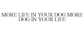 MORE LIFE IN YOUR DOG MORE DOG IN YOUR LIFE