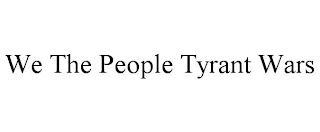 WE THE PEOPLE TYRANT WARS