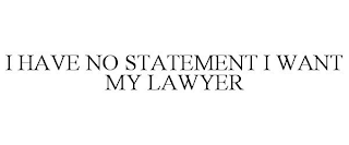 I HAVE NO STATEMENT I WANT MY LAWYER