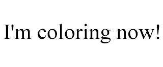 I'M COLORING NOW!