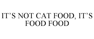 IT'S NOT CAT FOOD, IT'S FOOD FOOD