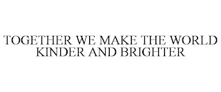 TOGETHER WE MAKE THE WORLD KINDER AND BRIGHTER