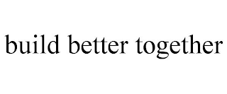 BUILD BETTER TOGETHER