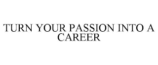 TURN YOUR PASSION INTO A CAREER