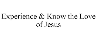 EXPERIENCE & KNOW THE LOVE OF JESUS