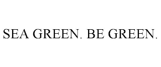 SEA GREEN. BE GREEN.