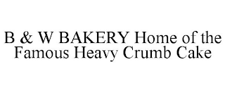 B & W BAKERY HOME OF THE FAMOUS HEAVY CRUMB CAKE