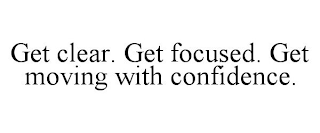 GET CLEAR. GET FOCUSED. GET MOVING WITH CONFIDENCE.