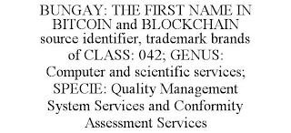 BUNGAY: THE FIRST NAME IN BITCOIN AND BLOCKCHAIN SOURCE IDENTIFIER, TRADEMARK BRANDS OF CLASS: 042; GENUS: COMPUTER AND SCIENTIFIC SERVICES; SPECIE: QUALITY MANAGEMENT SYSTEM SERVICES AND CONFORMITY ASSESSMENT SERVICES