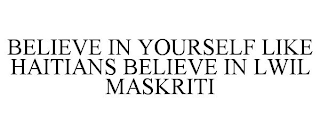 BELIEVE IN YOURSELF LIKE HAITIANS BELIEVE IN LWIL MASKRITI