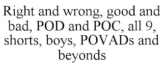 RIGHT AND WRONG, GOOD AND BAD, POD AND POC, ALL 9, SHORTS, BOYS, POVADS AND BEYONDS