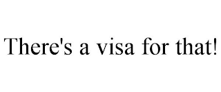 THERE'S A VISA FOR THAT!