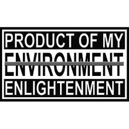 PRODUCT OF MY ENVIRONMENT ENLIGHTENMENT