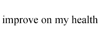 IMPROVE ON MY HEALTH