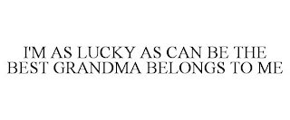 I'M AS LUCKY AS CAN BE THE BEST GRANDMA BELONGS TO ME