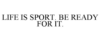 LIFE IS SPORT. BE READY FOR IT.