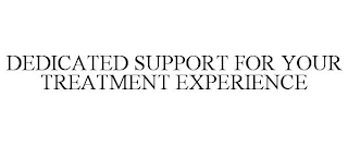 DEDICATED SUPPORT FOR YOUR TREATMENT EXPERIENCE