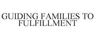 GUIDING FAMILIES TO FULFILLMENT