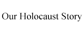 OUR HOLOCAUST STORY