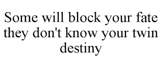 SOME WILL BLOCK YOUR FATE THEY DON'T KNOW YOUR TWIN DESTINY