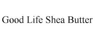 GOOD LIFE SHEA BUTTER