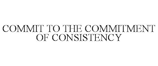 COMMIT TO THE COMMITMENT OF CONSISTENCY