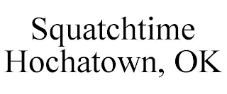 SQUATCHTIME HOCHATOWN, OK