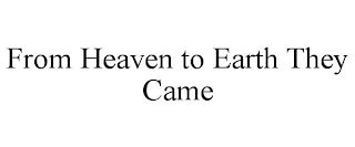 FROM HEAVEN TO EARTH THEY CAME