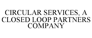 CIRCULAR SERVICES, A CLOSED LOOP PARTNERS COMPANY