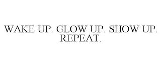 WAKE UP. GLOW UP. SHOW UP. REPEAT.