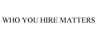 WHO YOU HIRE MATTERS