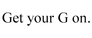 GET YOUR G ON.