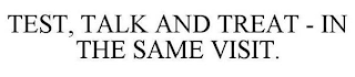 TEST, TALK AND TREAT - IN THE SAME VISIT.
