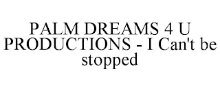 PALM DREAMS 4 U PRODUCTIONS - I CAN'T BE STOPPED