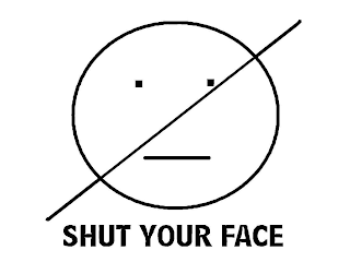 SHUT YOUR FACE