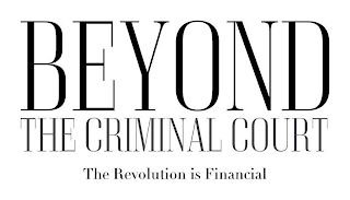 BEYOND THE CRIMINAL COURT THE REVOLUTION IS FINANCIAL