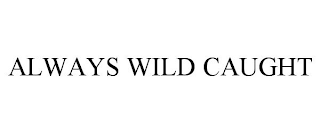 ALWAYS WILD CAUGHT