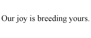 OUR JOY IS BREEDING YOURS.