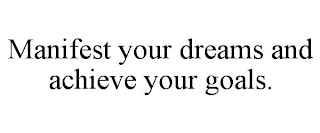 MANIFEST YOUR DREAMS AND ACHIEVE YOUR GOALS.