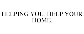 HELPING YOU, HELP YOUR HOME.