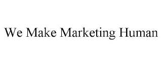 WE MAKE MARKETING HUMAN