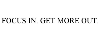 FOCUS IN. GET MORE OUT.