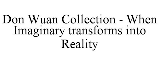 DON WUAN COLLECTION - WHEN IMAGINARY TRANSFORMS INTO REALITY