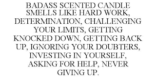 BADASS SCENTED CANDLE SMELLS LIKE HARD WORK, DETERMINATION, CHALLENGING YOUR LIMITS, GETTING KNOCKED DOWN, GETTING BACK UP, IGNORING YOUR DOUBTERS, INVESTING IN YOURSELF, ASKING FOR HELP, NEVER GIVING UP.