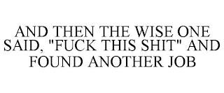 AND THEN THE WISE ONE SAID, "FUCK THIS SHIT" AND FOUND ANOTHER JOB