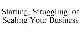 STARTING, STRUGGLING, OR SCALING YOUR BUSINESS