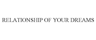 RELATIONSHIP OF YOUR DREAMS