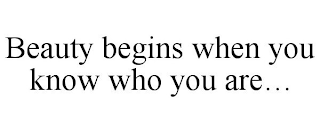 BEAUTY BEGINS WHEN YOU KNOW WHO YOU ARE...