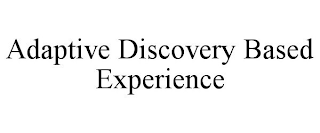 ADAPTIVE DISCOVERY BASED EXPERIENCE