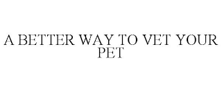 A BETTER WAY TO VET YOUR PET